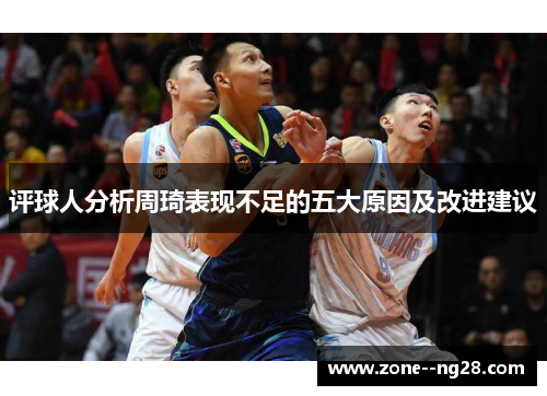 评球人分析周琦表现不足的五大原因及改进建议