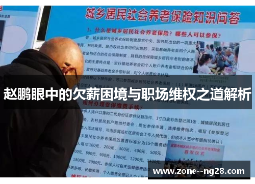 赵鹏眼中的欠薪困境与职场维权之道解析