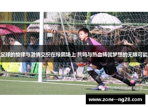 足球的旋律与激情交织在绿茵场上 共鸣与热血铸就梦想的无限可能