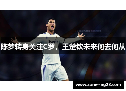 陈梦转身关注C罗，王楚钦未来何去何从