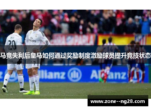 马竞失利后皇马如何通过奖励制度激励球员提升竞技状态