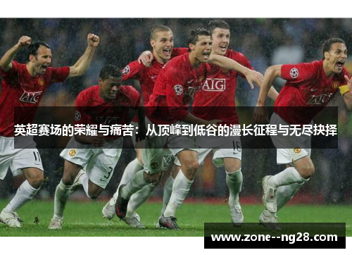 英超赛场的荣耀与痛苦：从顶峰到低谷的漫长征程与无尽抉择