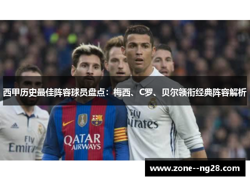 西甲历史最佳阵容球员盘点：梅西、C罗、贝尔领衔经典阵容解析