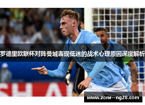 罗德里欧联杯对阵曼城表现低迷的战术心理原因深度解析