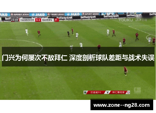 门兴为何屡次不敌拜仁 深度剖析球队差距与战术失误 门兴为何屡次不敌拜仁 深度剖析球队差距与战术失误