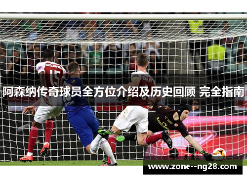 阿森纳传奇球员全方位介绍及历史回顾 完全指南