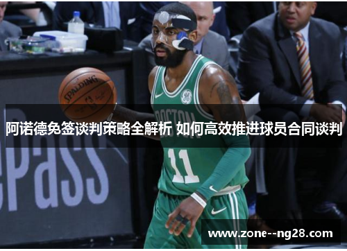 阿诺德免签谈判策略全解析 如何高效推进球员合同谈判