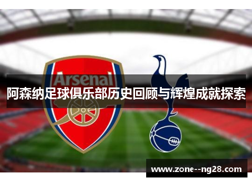 阿森纳足球俱乐部历史回顾与辉煌成就探索