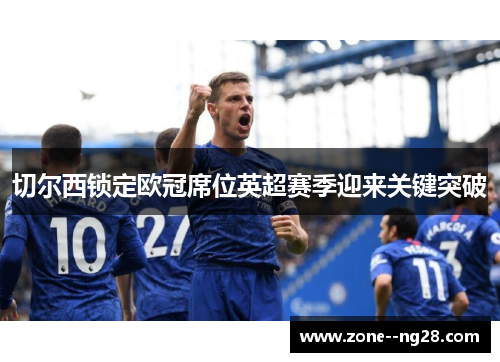 切尔西锁定欧冠席位英超赛季迎来关键突破