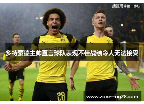 多特蒙德主帅直言球队表现不佳战绩令人无法接受