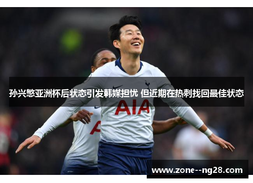 孙兴慜亚洲杯后状态引发韩媒担忧 但近期在热刺找回最佳状态