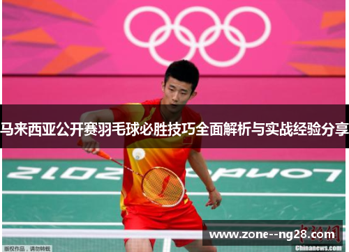马来西亚公开赛羽毛球必胜技巧全面解析与实战经验分享