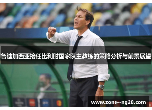 鲁迪加西亚接任比利时国家队主教练的策略分析与前景展望