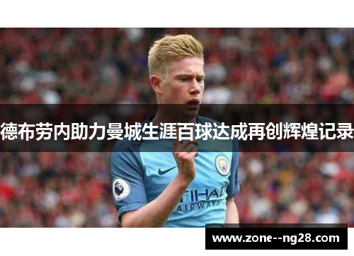 德布劳内助力曼城生涯百球达成再创辉煌记录 德布劳内助力曼城生涯百球达成再创辉煌记录