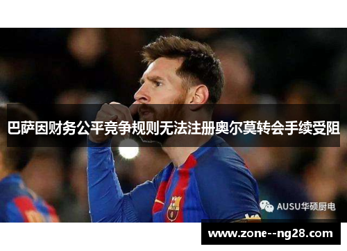 巴萨因财务公平竞争规则无法注册奥尔莫转会手续受阻 巴萨因财务公平竞争规则无法注册奥尔莫转会手续受阻